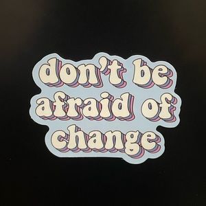 “don’t be afraid of change” Sticker